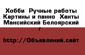 Хобби. Ручные работы Картины и панно. Ханты-Мансийский,Белоярский г.